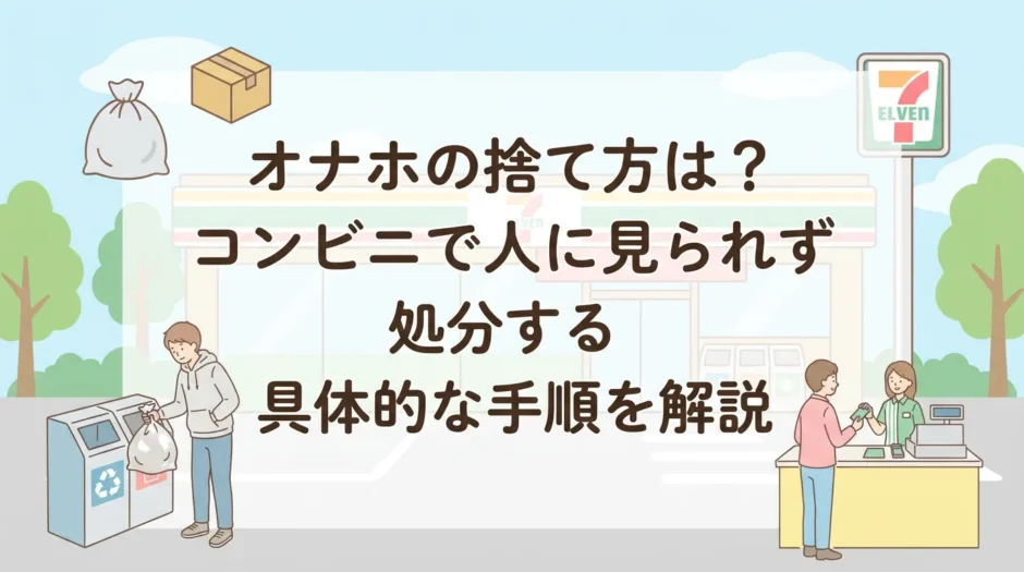 オナホの捨て方は？コンビニで人に見られず処分する具体的な手順を解説