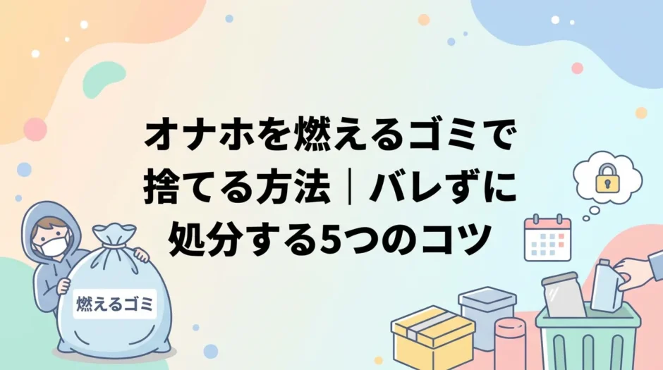 オナホを燃えるゴミで捨てる方法｜バレずに処分する5つのコツ