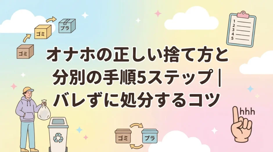 オナホの正しい捨て方と分別の手順5ステップ｜バレずに処分するコツ