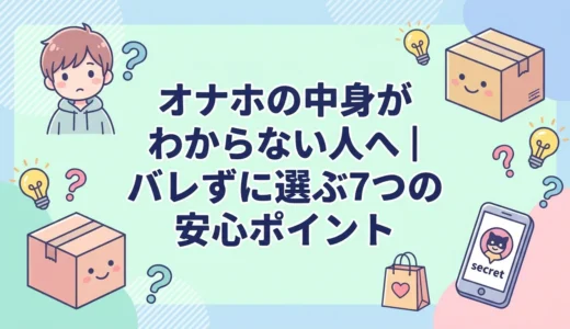 オナホの中身がわからない人へ｜バレずに選ぶ7つの安心ポイント