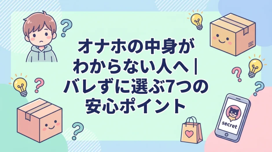 オナホの中身がわからない人へ｜バレずに選ぶ7つの安心ポイント