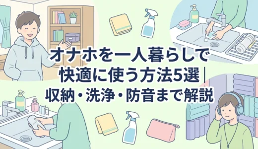 オナホを一人暮らしで快適に使う方法5選｜収納・洗浄・防音まで解説