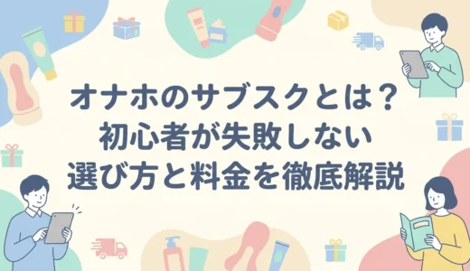 オナホのサブスクとは？初心者が失敗しない選び方と料金を徹底解説
