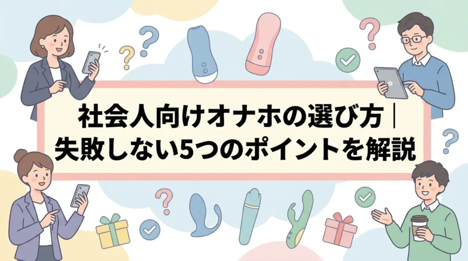 社会人向けオナホの選び方｜失敗しない5つのポイントを解説