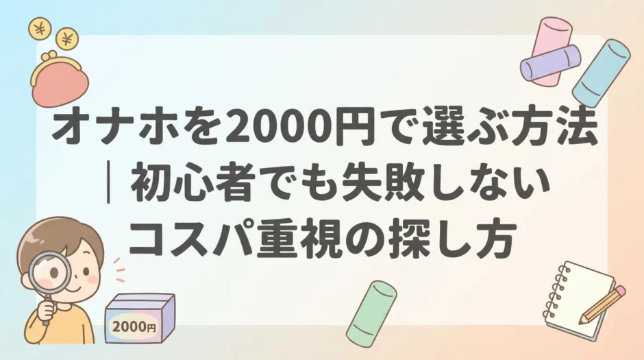 オナホを2000円で選ぶ方法｜初心者でも失敗しないコスパ重視の探し方