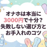 オナホは本当に3000円で十分?失敗しない選び方とお手入れのコツ