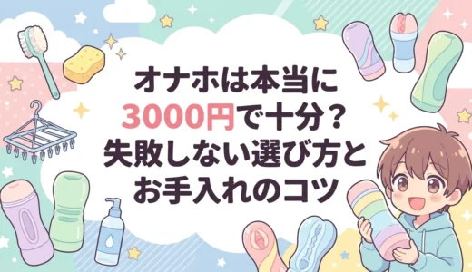 オナホは本当に3000円で十分？失敗しない選び方とお手入れのコツ