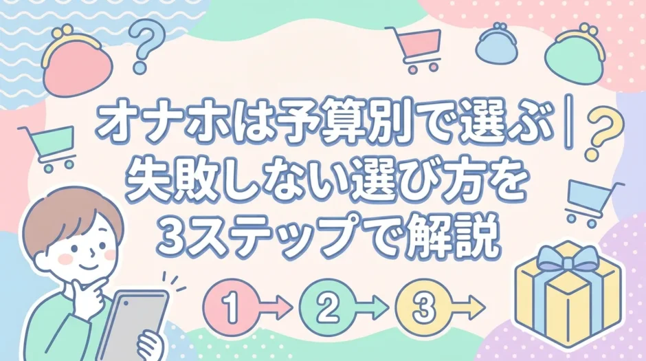オナホは予算別で選ぶ｜失敗しない選び方を3ステップで解説