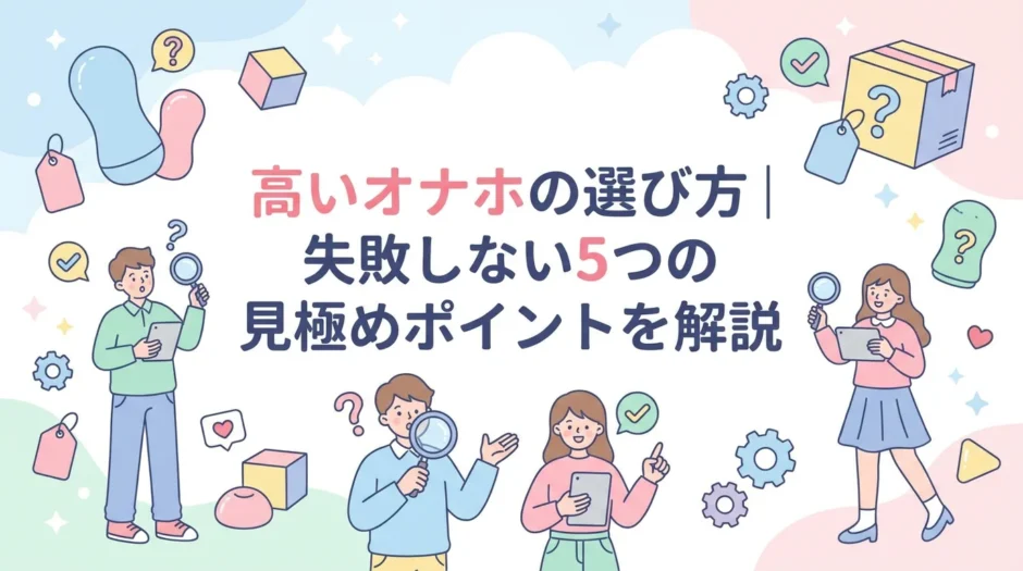 高いオナホの選び方｜失敗しない5つの見極めポイントを解説