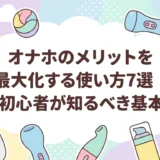 オナホのメリットを最大化する使い方7選|初心者が知るべき基本