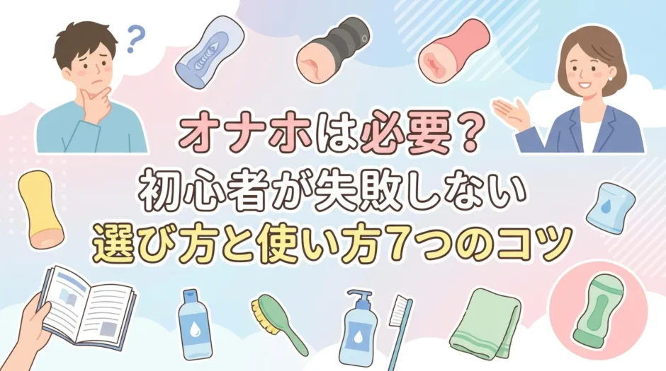 オナホは必要？初心者が失敗しない選び方と使い方７つのコツ
