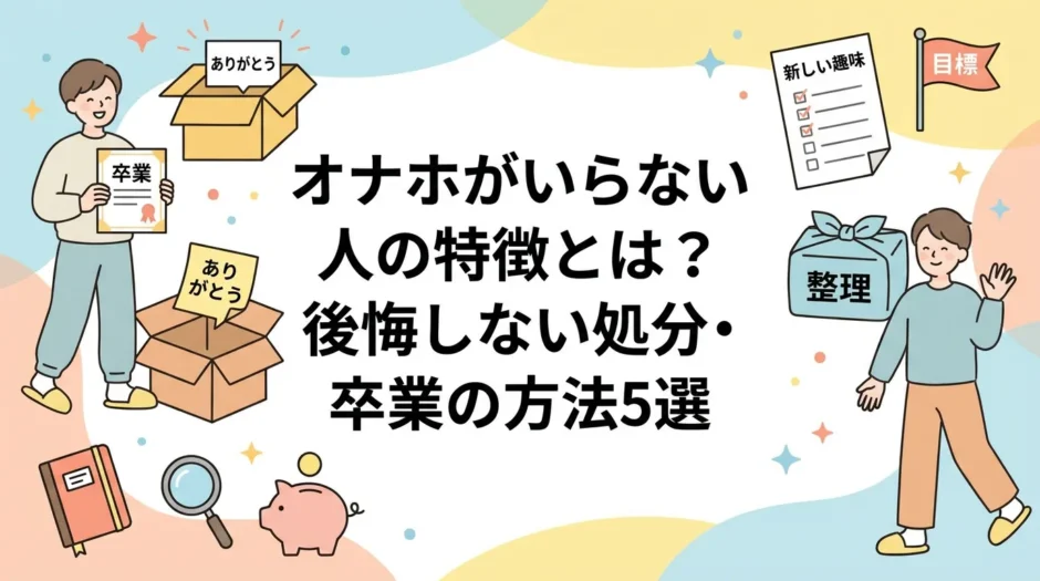 オナホがいらない人の特徴とは？後悔しない処分・卒業の方法5選