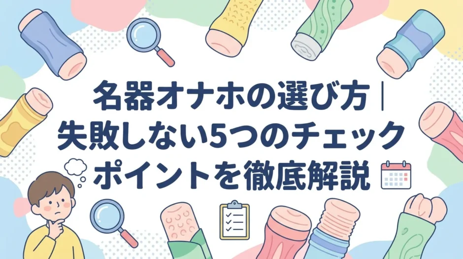 名器オナホの選び方｜失敗しない5つのチェックポイントを徹底解説