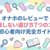 オナホのレビューで失敗しない選び方7つのコツ｜初心者向け完全ガイド
