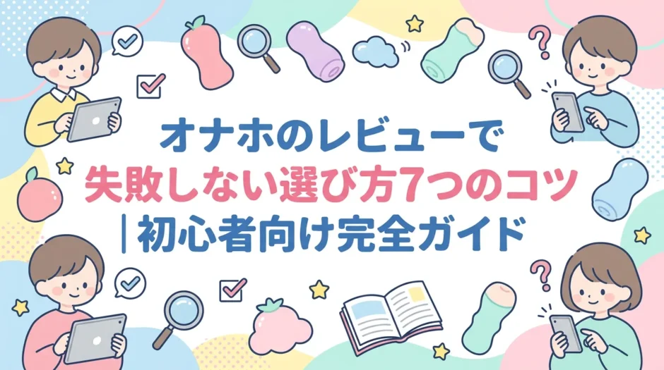 オナホのレビューで失敗しない選び方7つのコツ｜初心者向け完全ガイド