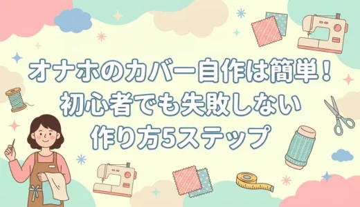 オナホのカバー自作は簡単！初心者でも失敗しない作り方5ステップ