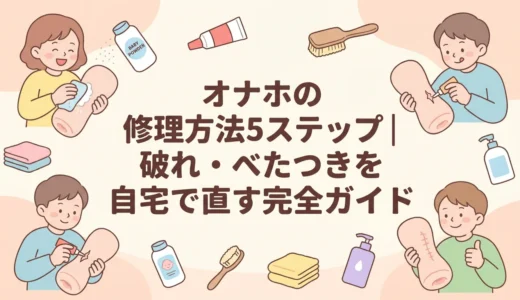 オナホの修理方法5ステップ｜破れ・べたつきを自宅で直す完全ガイド