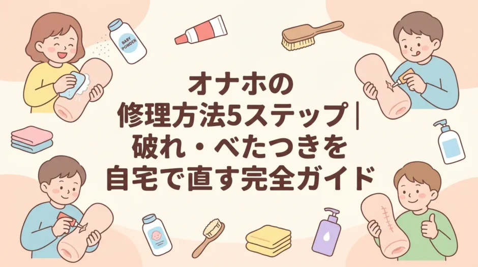 オナホの修理方法5ステップ｜破れ・べたつきを自宅で直す完全ガイド
