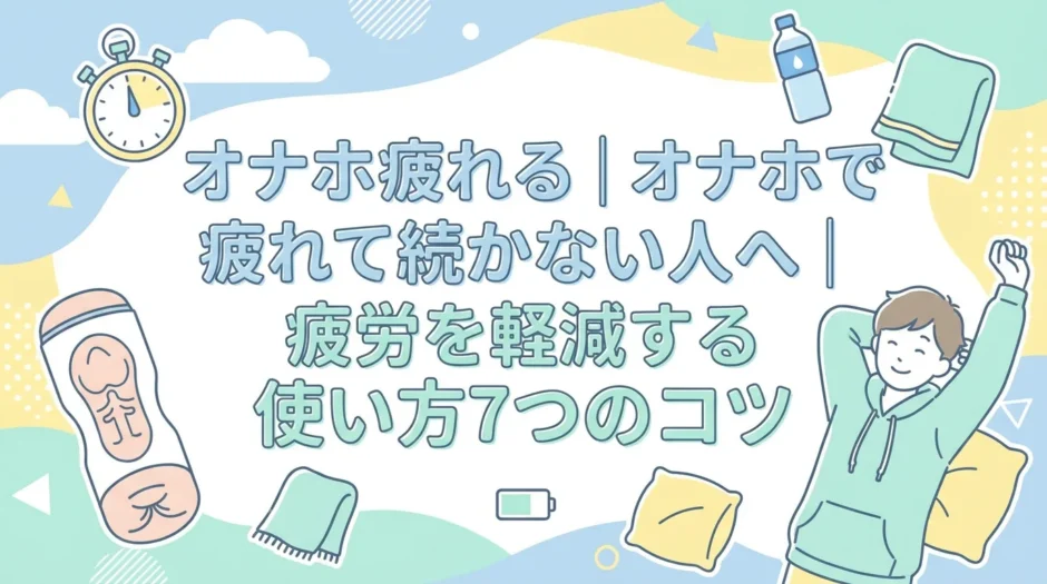 オナホ疲れる｜オナホで疲れて続かない人へ｜疲労を軽減する使い方7つのコツ