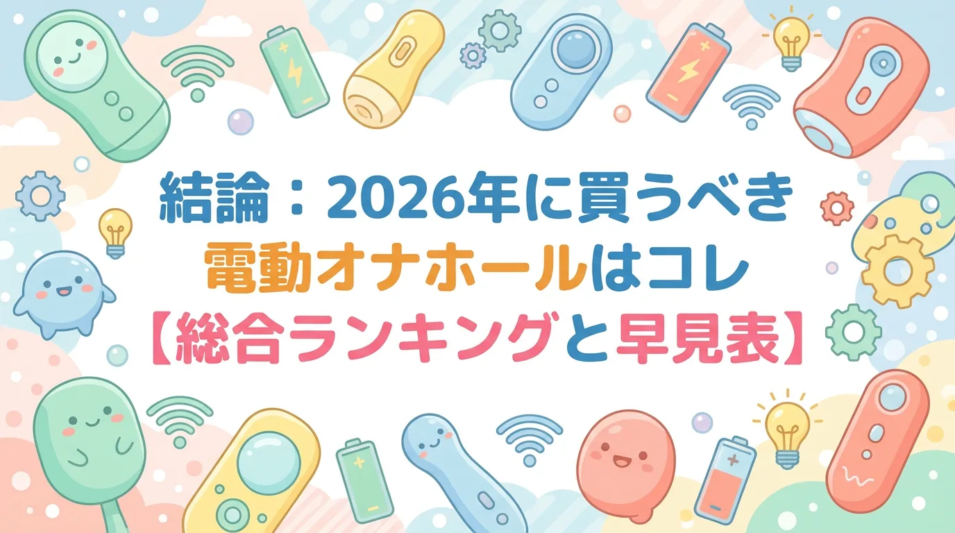 結論：2026年に買うべき電動オナホールはコレ【総合ランキングと早見表】