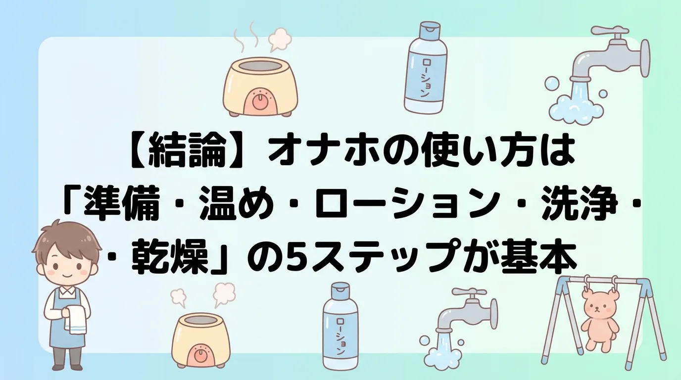 【結論】オナホの使い方は「準備・温め・ローション・洗浄・乾燥」の5ステップが基本