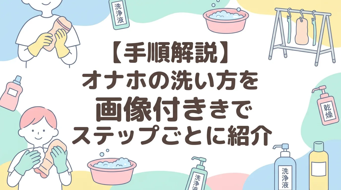 【手順解説】オナホの洗い方を画像付きでステップごとに紹介