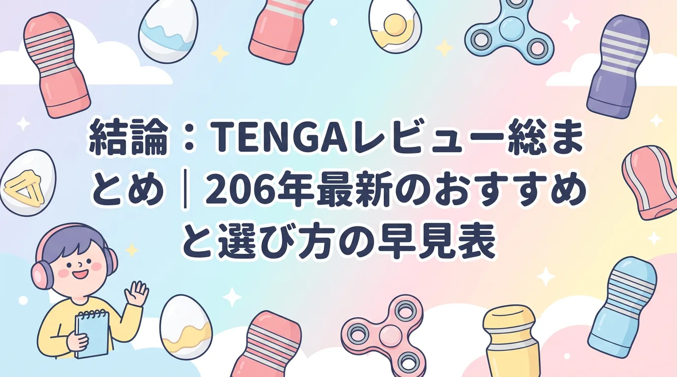 結論:TENGAレビュー総まとめ|2026年最新のおすすめと選び方の早見表