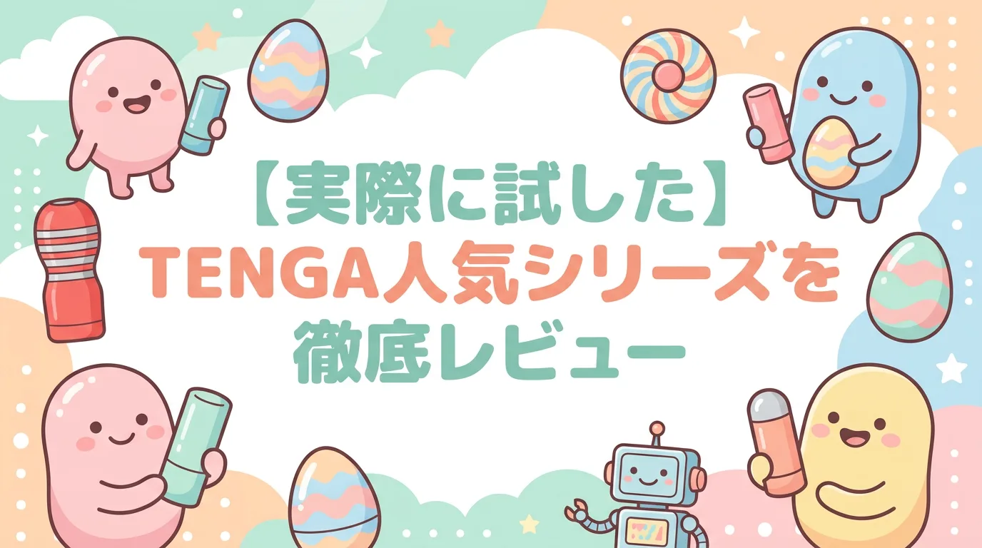 【実際に試した】TENGA人気シリーズを徹底レビュー