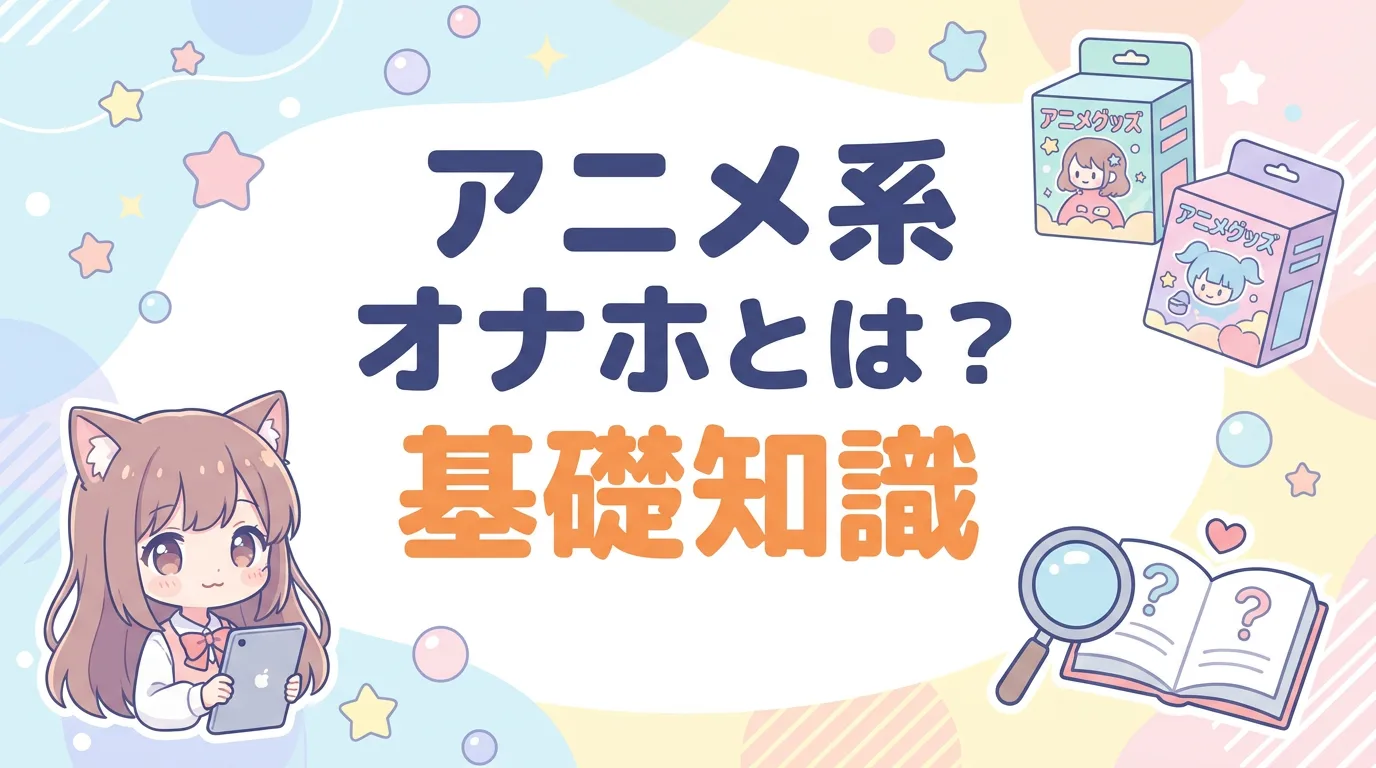 アニメ系オナホとは?基礎知識