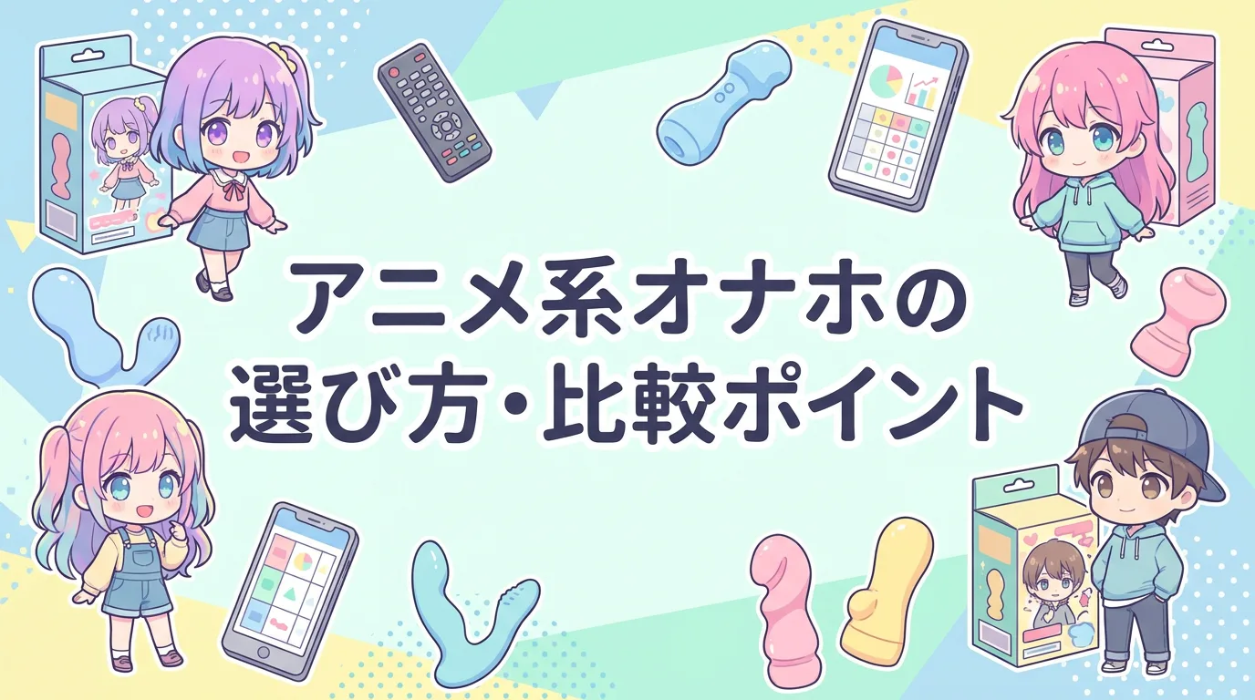 アニメ系オナホの選び方・比較ポイント
