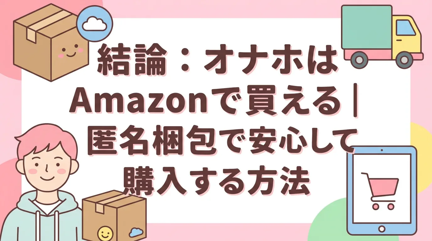 結論：オナホはAmazonで買える｜匿名梱包で安心して購入する方法