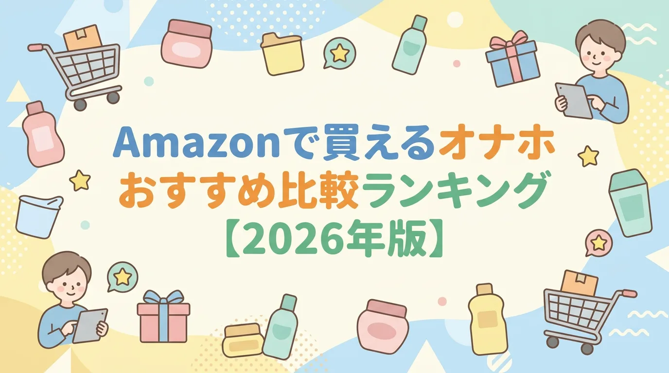 Amazonで買えるオナホおすすめ比較ランキング【2026年版】