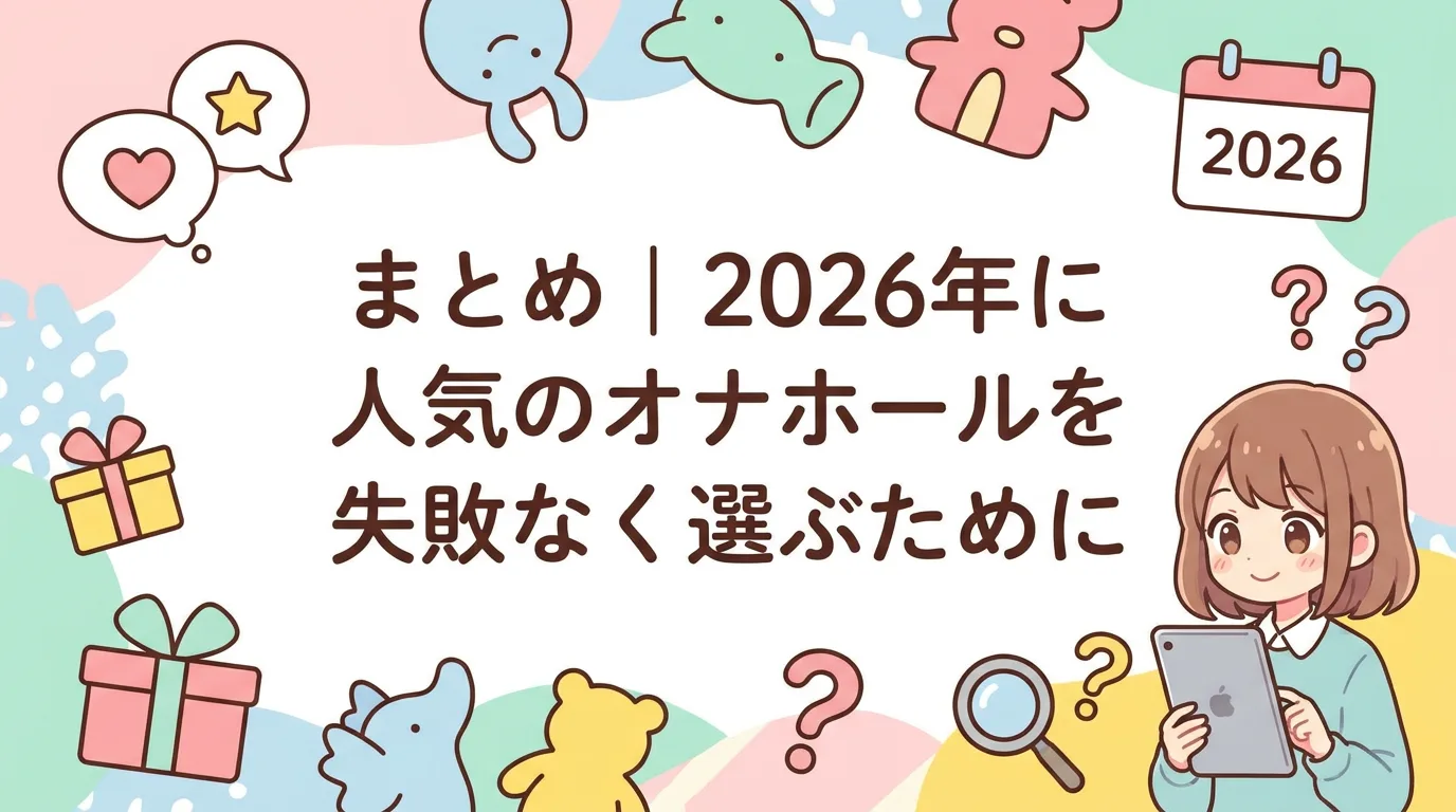 まとめ|2026年に人気のオナホールを失敗なく選ぶために