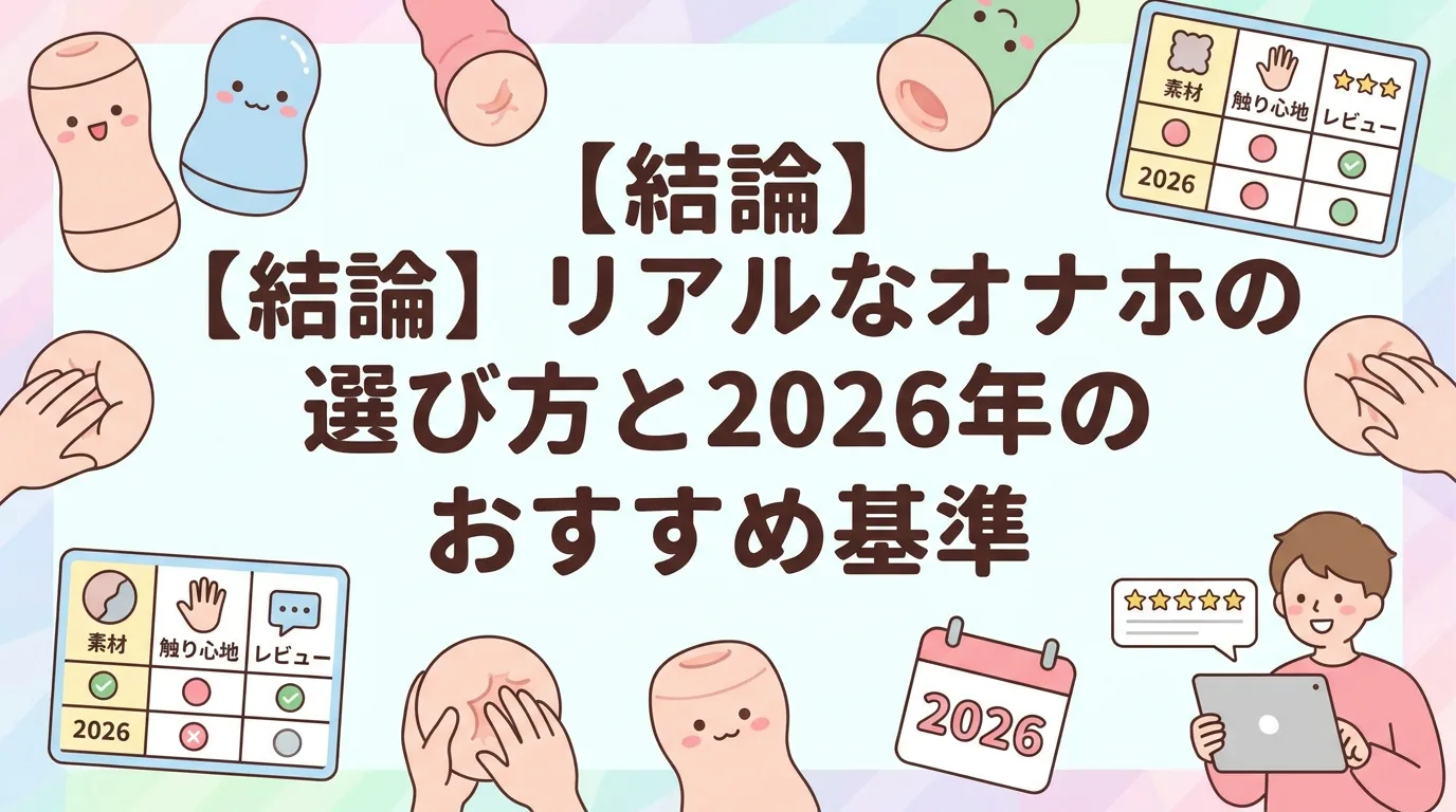 【結論】リアルなオナホの選び方と2026年のおすすめ基準