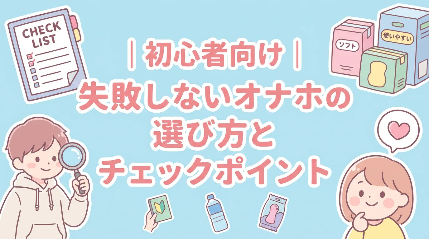 初心者向け｜失敗しないオナホの選び方とチェックポイント