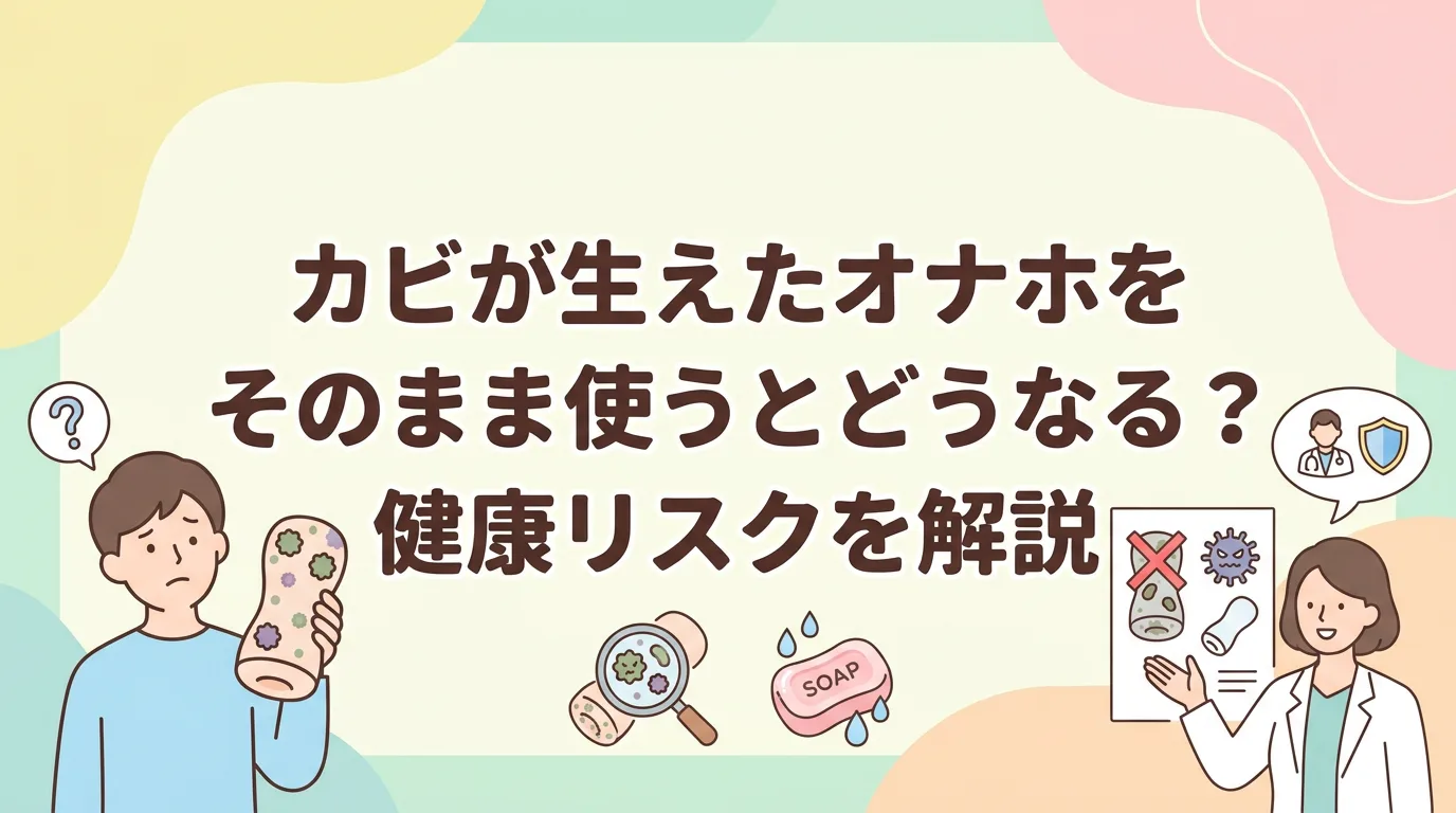 カビが生えたオナホをそのまま使うとどうなる？健康リスクを解説