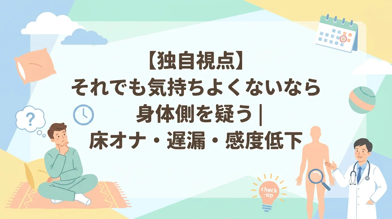 【独自視点】それでも気持ちよくないなら身体側を疑う|床オナ・遅漏・感度低下