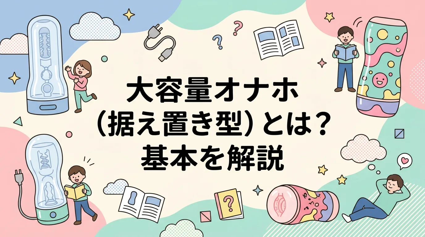 大容量オナホ(据え置き型)とは?基本を解説