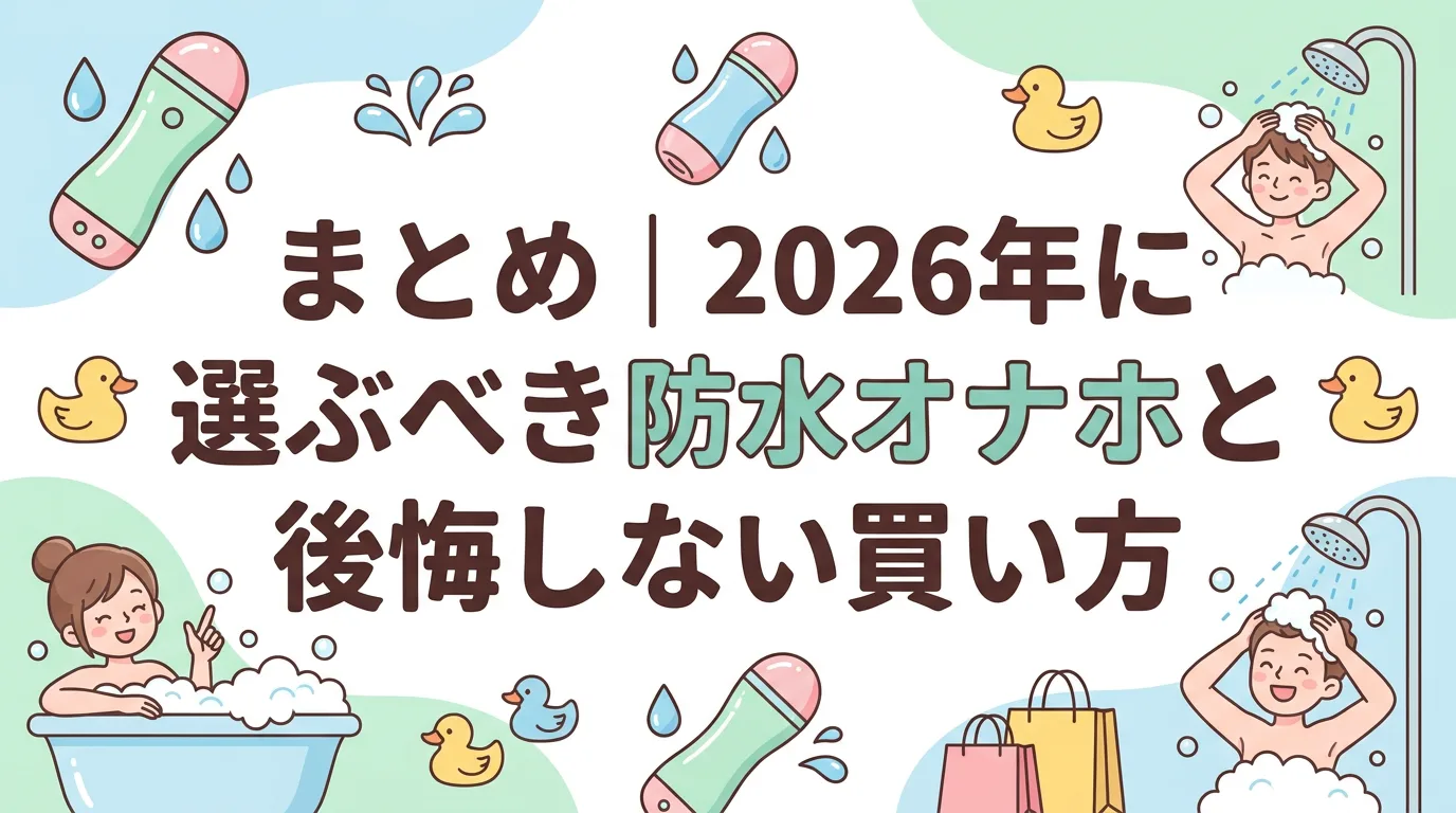 まとめ|2026年に選ぶべき防水オナホと後悔しない買い方