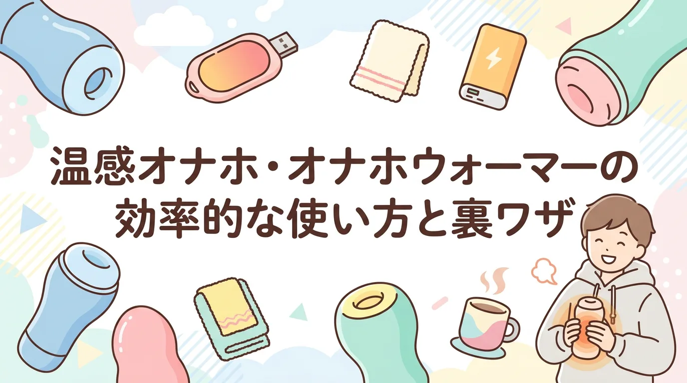 温感オナホ・オナホウォーマーの効率的な使い方と裏ワザ