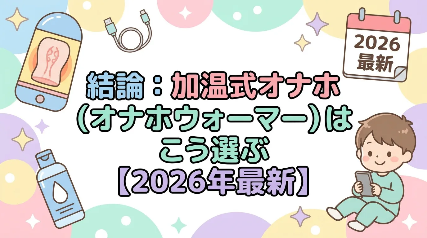結論:加温式オナホ(オナホウォーマー)はこう選ぶ【2026年最新】