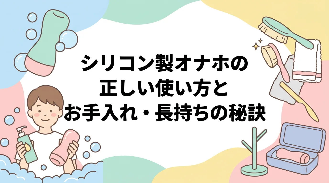 シリコン製オナホの正しい使い方とお手入れ・長持ちの秘訣