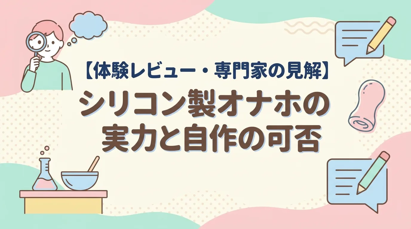 【体験レビュー・専門家の見解】シリコン製オナホの実力と自作の可否