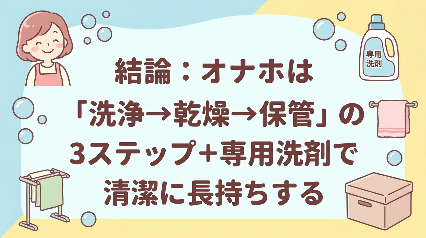 結論:オナホは「洗浄→乾燥→保管」の3ステップ+専用洗剤で清潔に長持ちする