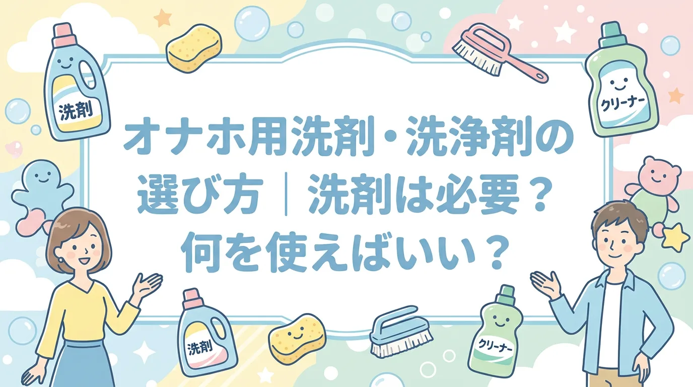 オナホ用洗剤・洗浄剤の選び方|洗剤は必要?何を使えばいい?