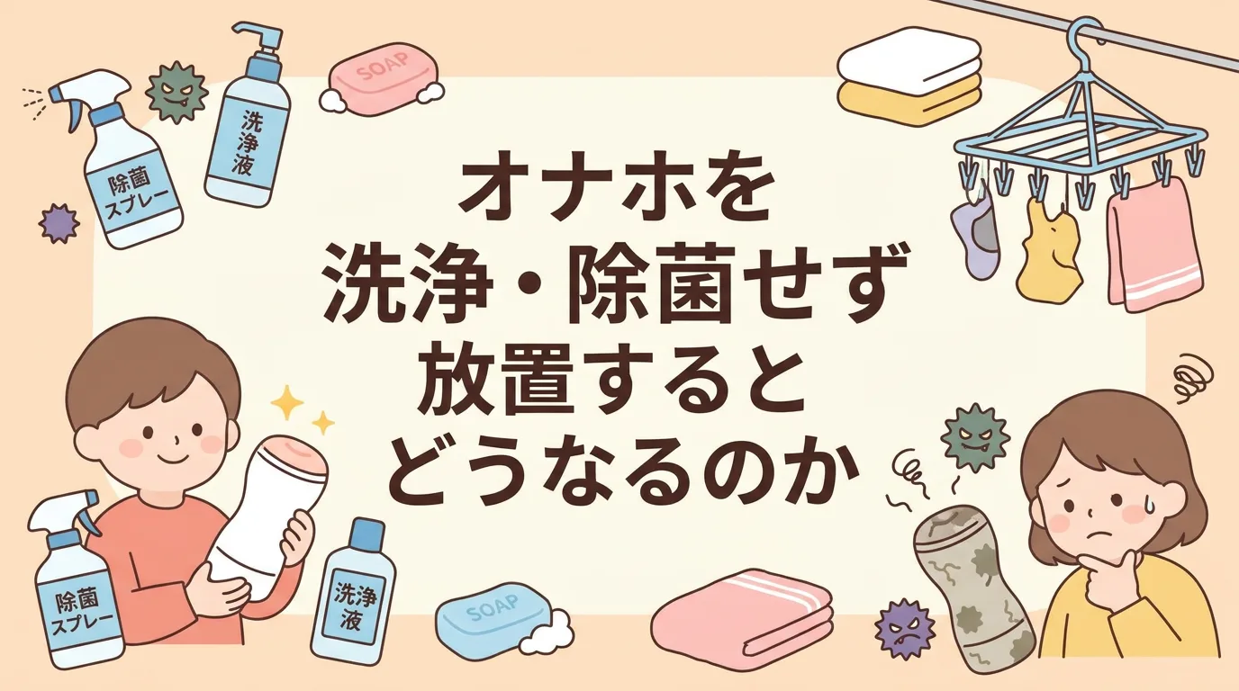オナホを洗浄・除菌せず放置するとどうなるのか