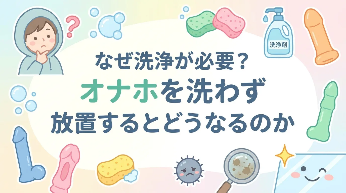 なぜ洗浄が必要?オナホを洗わず放置するとどうなるのか