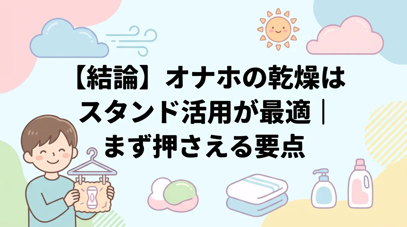 【結論】オナホの乾燥はスタンド活用が最適|まず押さえる要点