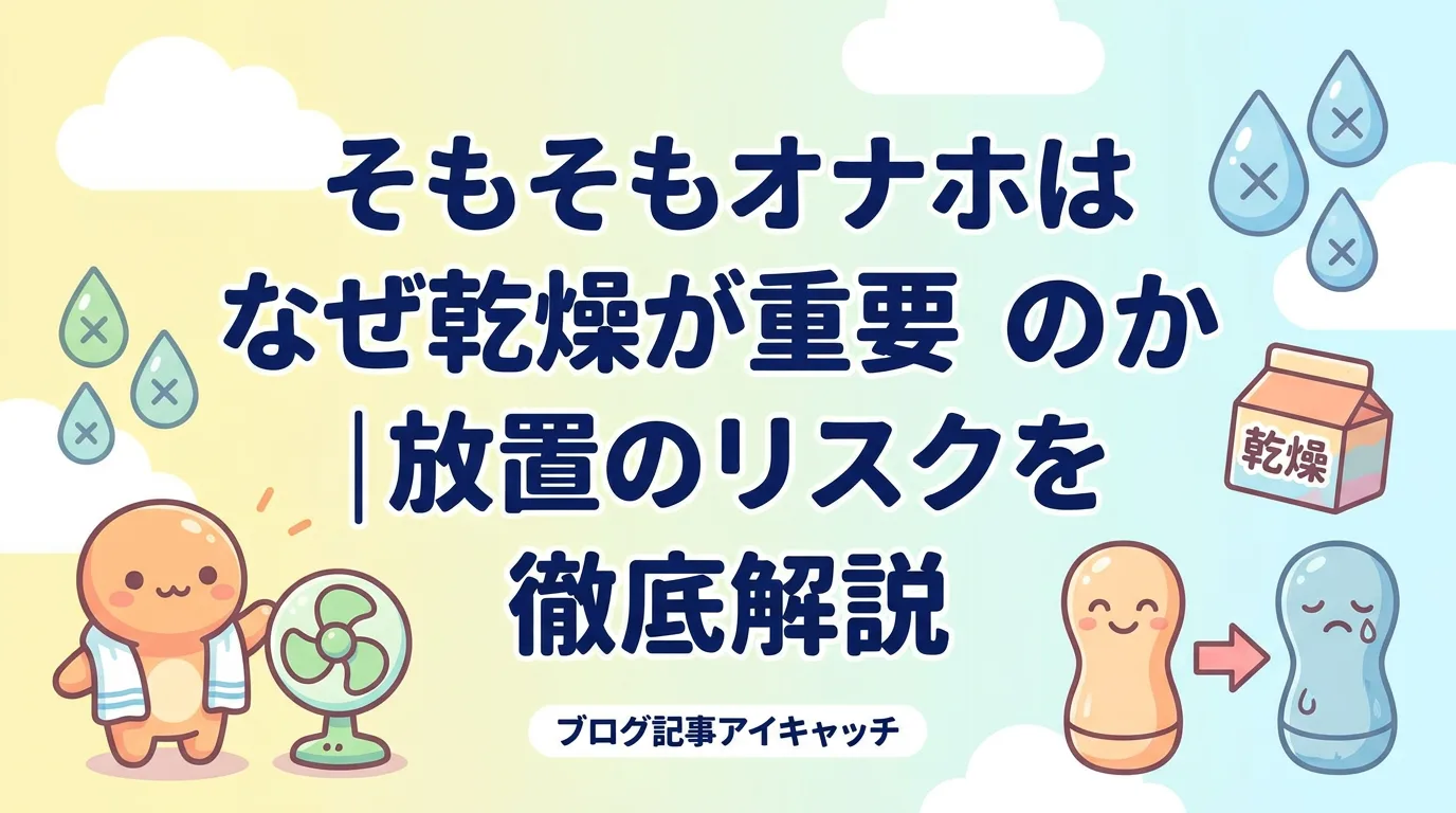 そもそもオナホはなぜ乾燥が重要なのか|放置のリスクを徹底解説