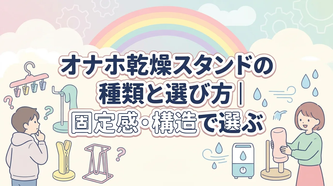 オナホ乾燥スタンドの種類と選び方|固定感・構造で選ぶ